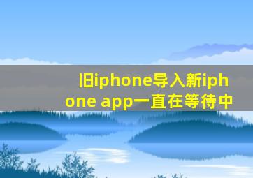 旧iphone导入新iphone app一直在等待中